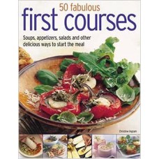 70 Fabulous First Courses: Simple and delicious ways to start the meal