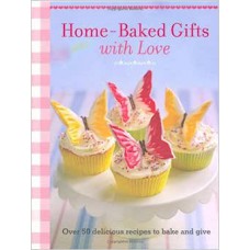 Home-Baked Gifts with Love: 50 delicious recipes to bake and give