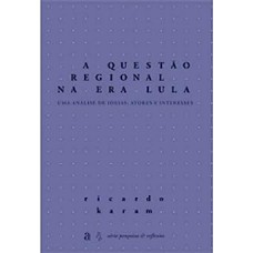 Questão Regional na Era Lula, A: Uma Análise de Ideias, Atores e Interesses - Série Pesquisa e Reflexão
