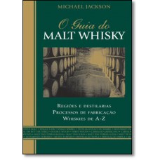 Guia do Malt Whisky, O: Regiões e Destilarias Processos de Fabricação Whiskies de A - Z