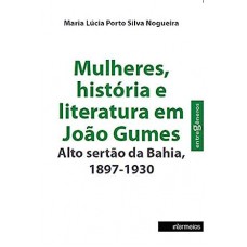 Mulheres, História e Literatura em João Gumes: Alto Sertão da Bahia, 1897-1930 - Série Entre Gêneros